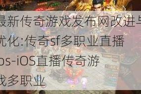 最新传奇游戏发布网改进与优化:传奇sf多职业直播ios-iOS直播传奇游戏多职业