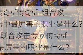 传奇sf传奇sf  组合攻击中最厉害的职业是什么？ - 联合攻击专家传奇sf  最厉害的职业是什么？