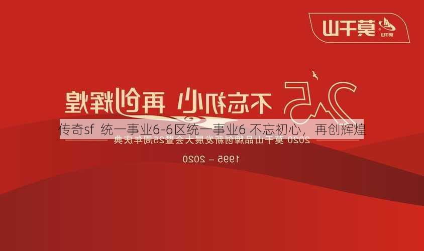 传奇sf  统一事业6-6区统一事业6 不忘初心，再创辉煌