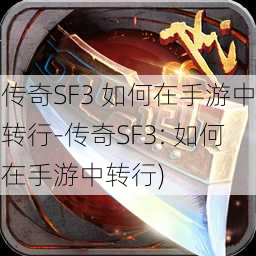 传奇SF3 如何在手游中转行-传奇SF3: 如何在手游中转行)